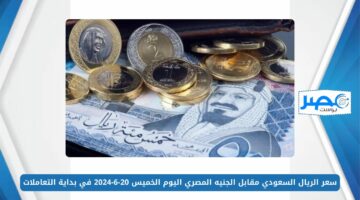 سعر الريال السعودي مقابل الجنيه المصري اليوم الخميس 20-6-2024 في بداية التعاملات SAR/EGP