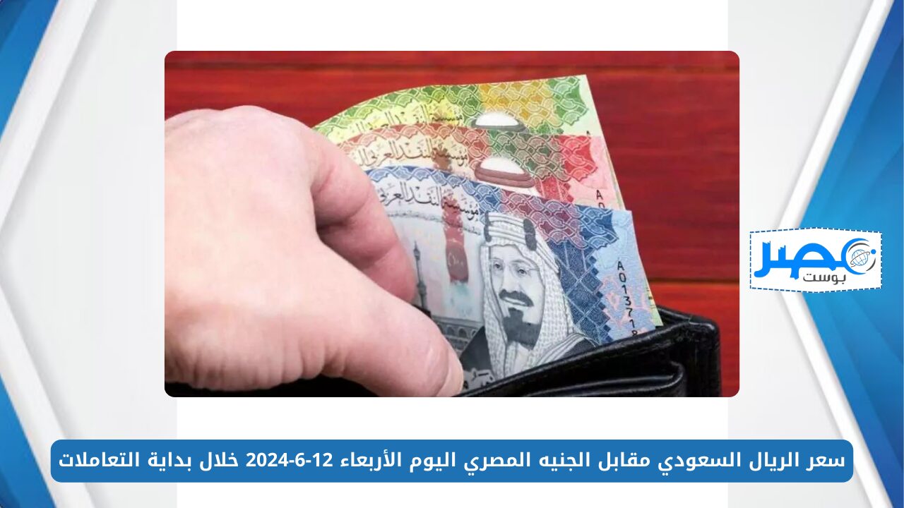 سعر الريال السعودي مقابل الجنيه المصري اليوم الأربعاء 12-6-2024 خلال بداية التعاملات SAR/EGP