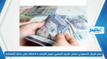 سعر الريال السعودي مقابل الجنيه المصري اليوم الأربعاء 5-6-2024 خلال بداية التعاملات SAR/EGP