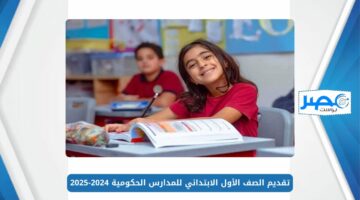 تقديم الصف الأول الابتدائي للمدارس الحكومية 2024-2025 عبر موقع وزارة التربية والتعليم