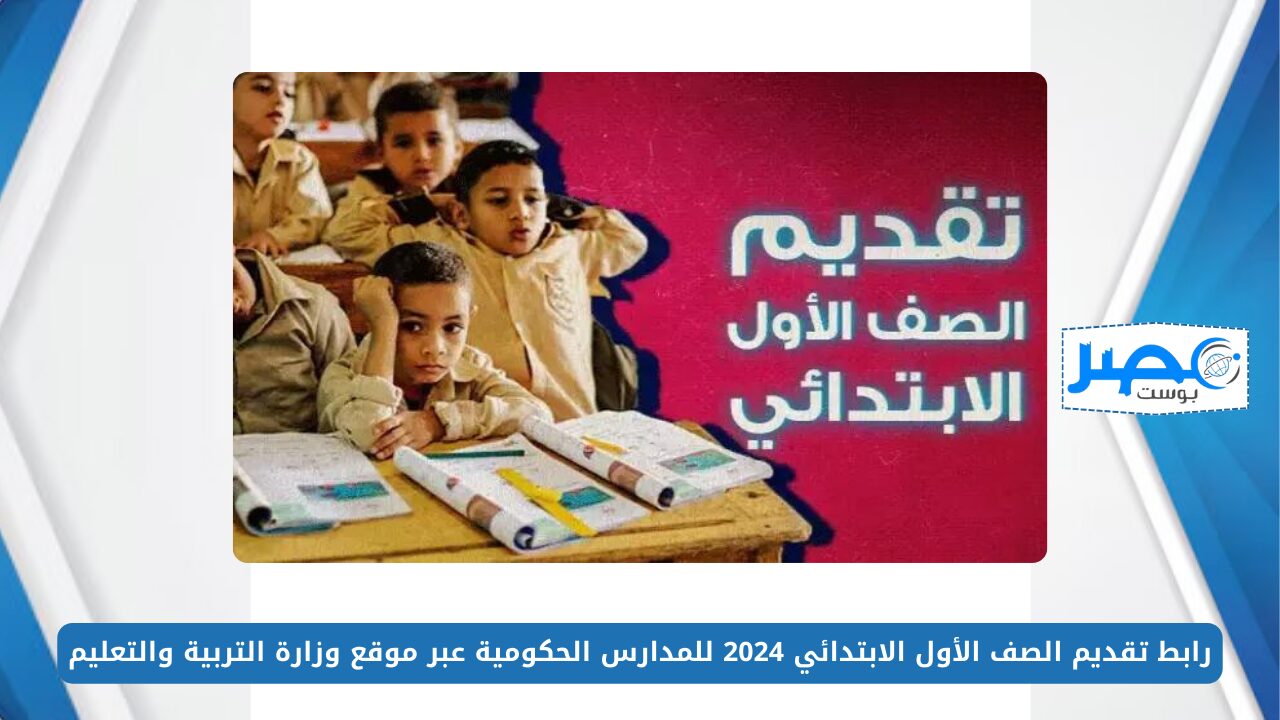 رابط تقديم الصف الأول الابتدائي 2024 للمدارس الحكومية عبر موقع وزارة التربية والتعليم