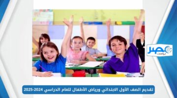 تقديم الصف الأول الابتدائي ورياض الأطفال للعام الدراسي 2024-2025 عبر موقع وزارة التربية والتعليم