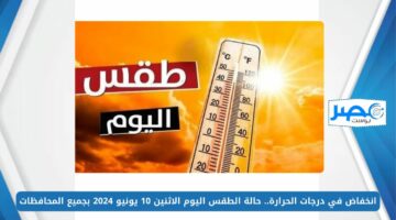 انخفاض في درجات الحرارة.. حالة الطقس اليوم الاثنين 10 يونيو 2024 بجميع المحافظات