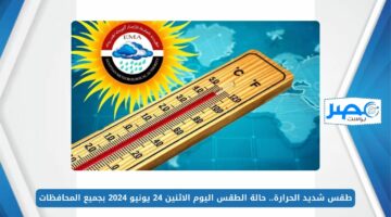 طقس شديد الحرارة.. حالة الطقس اليوم الاثنين 24 يونيو 2024 بجميع المحافظات