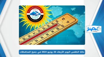احذر التعرض لأشعة الشمس.. حالة الطقس اليوم الأربعاء 26 يونيو 2024 في جميع المحافظات