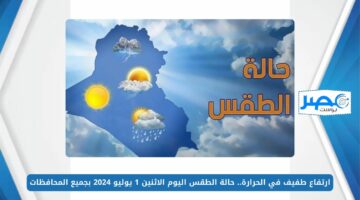شوف هتوصل كام.. حالة الطقس اليوم الاثنين 1 يوليو 2024 بجميع المحافظات