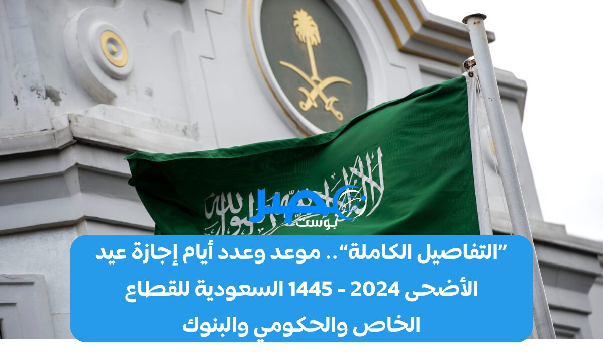 «التفاصيل الكاملة».. موعد وعدد أيام إجازة عيد الأضحى 2024 – 1445 السعودية للقطاع الخاص والحكومي والبنوك