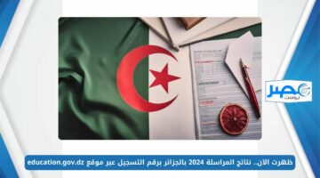 ظهرت الآن.. نتائج المراسلة 2024 بالجزائر برقم التسجيل عبر موقع education.gov.dz