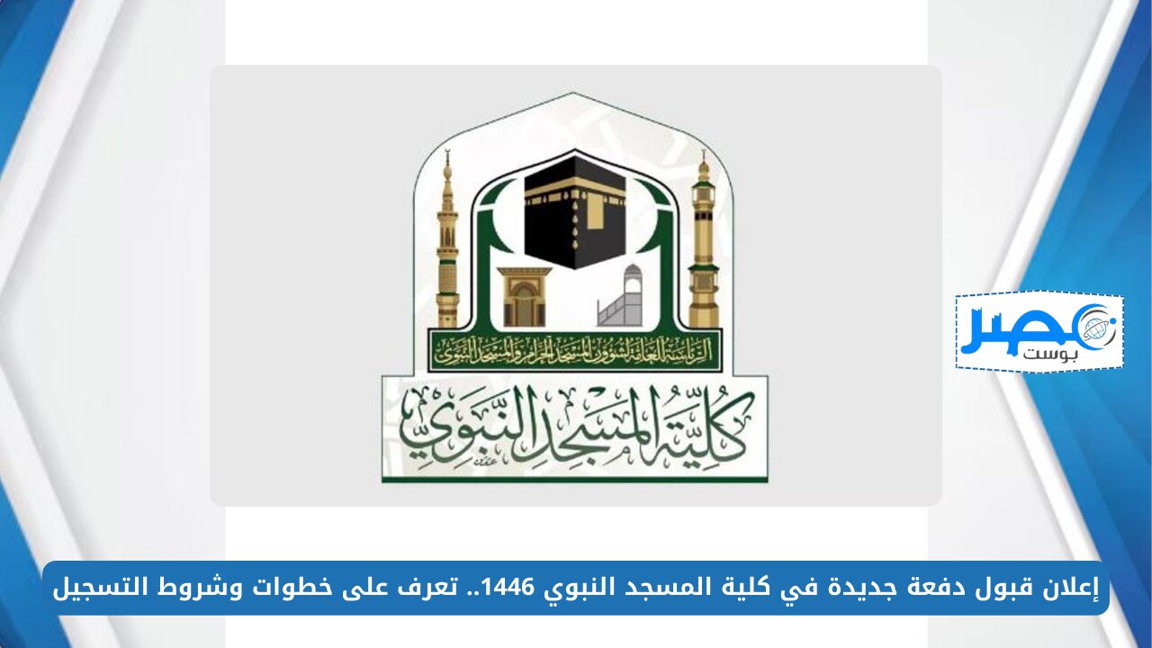 إعلان قبول دفعة جديدة في كلية المسجد النبوي 1446.. تعرف على خطوات وشروط التسجيل