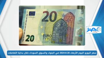 سعر اليورو اليوم الأربعاء 26-6-2024 في البنوك والسوق السوداء خلال بداية التعاملات EUR/EGP