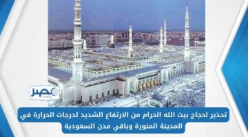 تحذير لحجاج بيت الله الحرام من الارتفاع الشديد لدرجات الحرارة في المدينة المنورة وباقي مدن السعودية