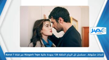 أحداث مشوقة.. مسلسل تل الرياح الحلقة 126 بجودة عالية Rüzgarlı Tepe عبر قناة Kanal 7