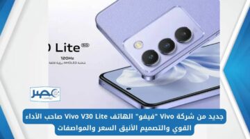 جديد شركة Vivo “فيفو” الهاتف Vivo V30 Lite صاحب الأداء القوي والتصميم الأنيق السعر والمواصفات