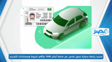 تجديد رخصة سيارة بدون فحص عبر منصة أبشر 1446 وأهم شروط ومستندات التجديد absher.sa