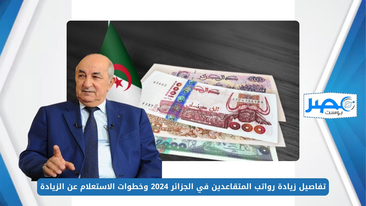 تفاصيل زيادة رواتب المتقاعدين في الجزائر 2024 وخطوات الاستعلام عن الزيادة