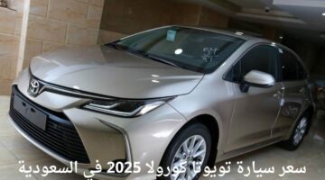 بإمكانيات جبارة.. سعر سيارة تويوتا كورولا 2025 في السعودية شوف وصلت لكام