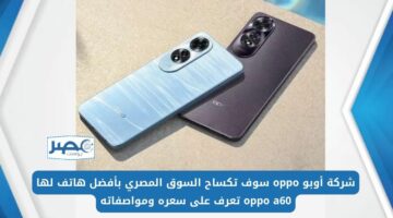 شركة أوبو oppo سوف تكستح السوق المصري بأفضل هاتف لها oppo a60 تعرف على سعره ومواصفاته