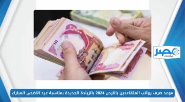 موعد صرف رواتب المتقاعدين بالأردن 2024 بالزيادة الجديدة بمناسبة عيد الأضحى المبارك