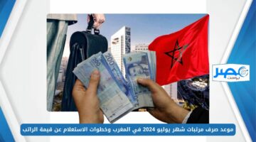 موعد صرف مرتبات شهر يوليو 2024 في المغرب وخطوات الاستعلام عن قيمة الراتب finances.gov.ma
