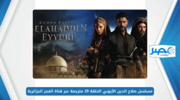 مسلسل صلاح الدين الأيوبي الحلقة 29 مترجمة عبر قناة الفجر الجزائرية.. شاهدها بأعلى جودة