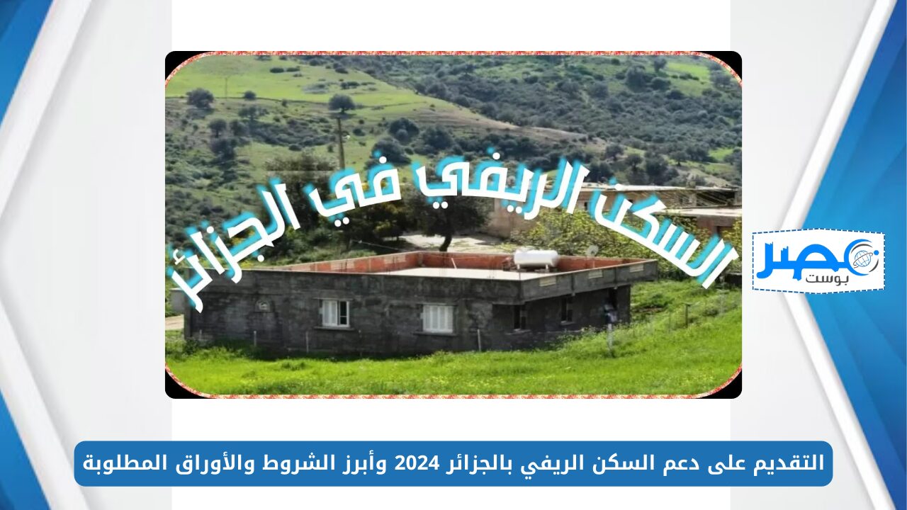 التقديم على دعم السكن الريفي بالجزائر 2024 وأبرز الشروط والأوراق المطلوبة