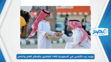 وفقًا للحسابات الفلكية.. موعد عيد الأضحى في السعودية 1445 للعاملين بالقطاع العام والخاص