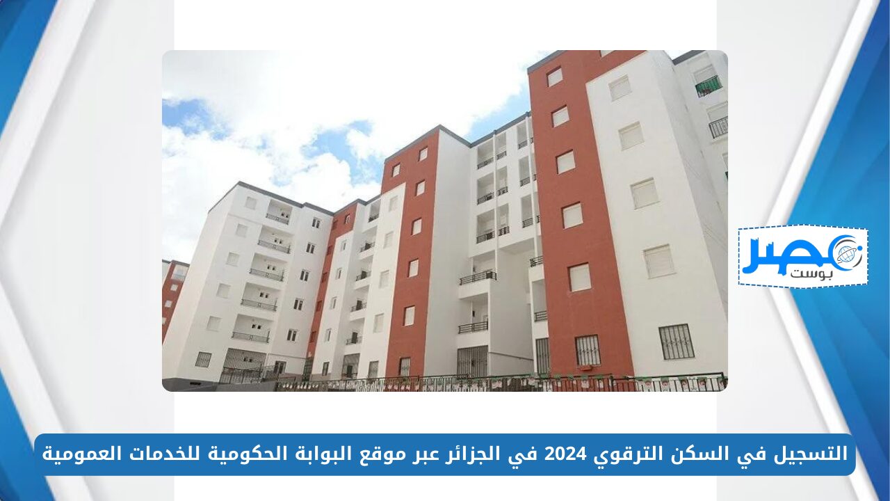 التسجيل في السكن الترقوي 2024 في الجزائر عبر موقع البوابة الحكومية للخدمات العمومية