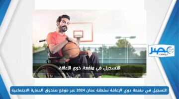 التسجيل في منفعة ذوي الإعاقة سلطنة عمان 2024 عبر موقع صندوق الحماية الاجتماعية