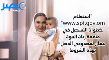 “استعلام www.spf.gov.om” خطوات التسجيل في منفعة ربات البيوت عمان لمحدودي الدخل بهذه الشروط