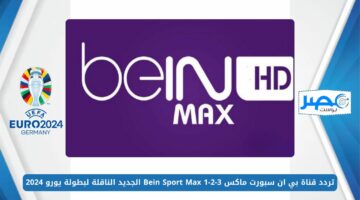 اضبط الآن.. تردد قناة بي ان سبورت ماكس Bein Sport Max 1-2-3 الجديد 2024 الناقلة لبطولة يورو 2024