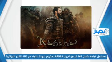 مسلسل قيامة عثمان 165 فيديو لاروزا LAROZA مترجم بجودة عالية عبر قناة الفجر الجزائرية