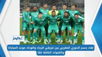 لقاء حسم الدوري المغربي بين فريقي الرجاء والوداد موعد المباراة والقنوات الناقلة لها