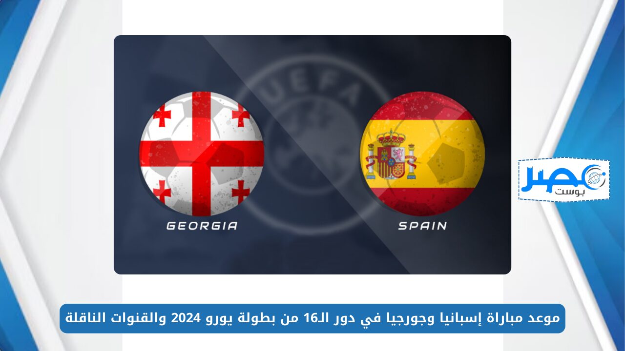 موعد مباراة إسبانيا وجورجيا في دور الـ16 من بطولة يورو 2024 والقنوات الناقلة “Spain vs Georgia”