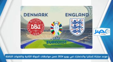 موعد مباراة إنجلترا والدنمارك في يورو 2024 ضمن مواجهات الجولة الثانية والقنوات الناقلة
