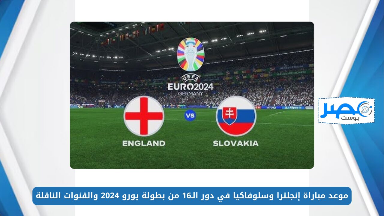 موعد مباراة إنجلترا وسلوفاكيا في دور الـ16 من بطولة يورو 2024 والقنوات الناقلة “England vs Slovakia”