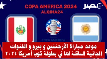 موعد مباراة الأرجنتين وبيرو في كوبا أمريكا 2024 و القنوات المجانية الناقلة لها