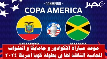 موعد مباراة الإكوادور وجامايكا في كوبا أمريكا 2024 و القنوات المجانية الناقلة