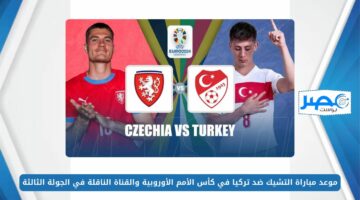 موعد مباراة التشيك ضد تركيا في كأس الأمم الأوروبية والقناة الناقلة في الجولة الثالثة EURO 2024