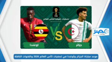 موعد مباراة الجزائر وأوغندا “Algeria vs Uganda” في تصفيات كأس العالم 2026 والقنوات الناقلة