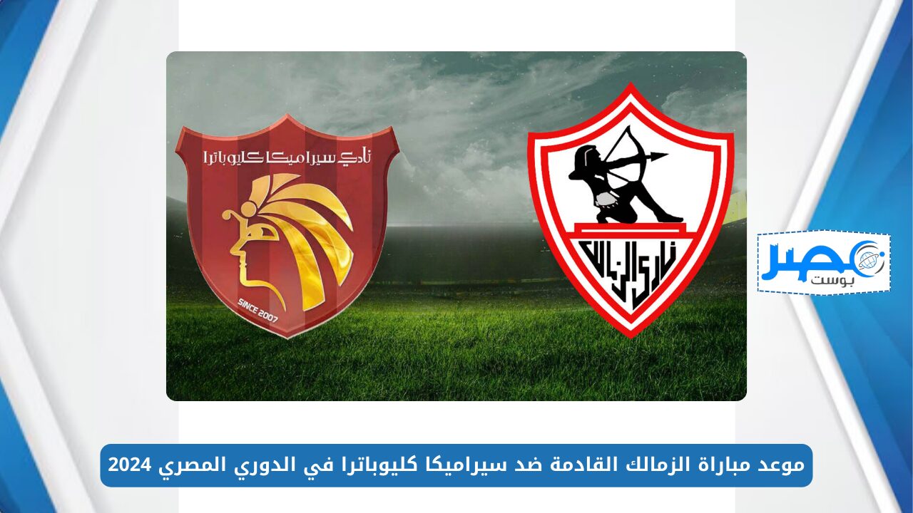 موعد مباراة الزمالك القادمة ضد سيراميكا كليوباترا في الدوري المصري 2024 والقنوات الناقلة