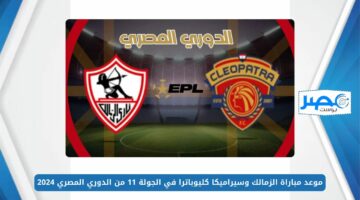 موعد مباراة الزمالك وسيراميكا كليوباترا في الجولة 11 من الدوري المصري 2024 والقنوات الناقلة