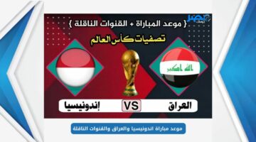 قنوات مجانية.. موعد مباراة العراق واندونيسيا في تصفيات كأس العالم 2026 والقنوات الناقلة