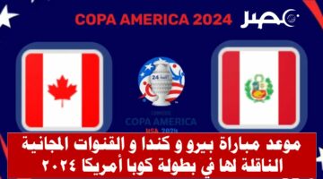 موعد مباراة بيرو و كندا في بطولة كوبا أمريكا 2024 و القنوات الناقلة