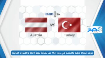 موعد مباراة تركيا والنمسا في دور الـ16 من بطولة يورو 2024 والقنوات الناقلة “Turkey vs Austria”