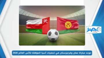 “OMA vs KGS” موعد مباراة عمان وقرغيزستان في تصفيات آسيا المؤهلة لكأس العالم 2026 والقنوات الناقلة