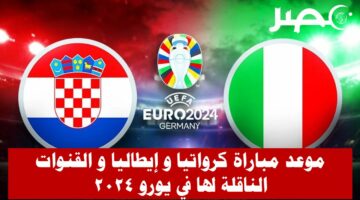 موعد مباراة كرواتيا وإيطاليا في بطولة يورو 2024 و القنوات المجانية الناقلة لها