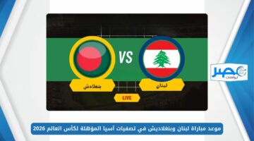 “LIB vs BGD” موعد مباراة لبنان وبنغلاديش في تصفيات آسيا المؤهلة لكأس العالم 2026 والقنوات الناقلة
