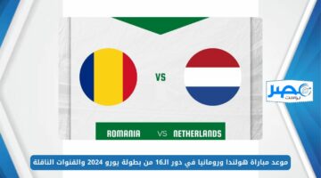 موعد مباراة هولندا ورومانيا في دور الـ16 من بطولة يورو 2024 والقنوات الناقلة “Netherlands vs Romania”