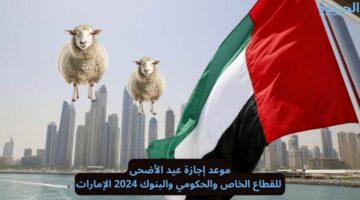 رسميًا.. موعد عطلة عيد الأضحى في الإمارات 2024 وعدد أيام الإجازة