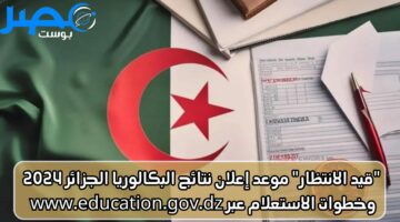“قيد الانتظار” موعد إعلان نتائج البكالوريا الجزائر 2024 وخطوات الاستعلام عبر www.education.gov.dz